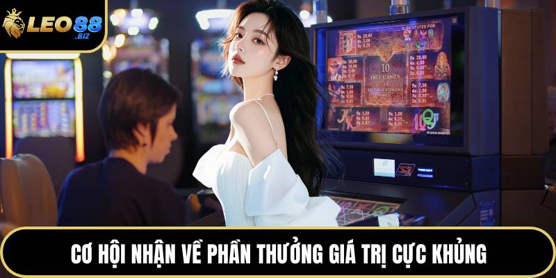 Cơ hội nhận về phần thưởng giá trị cực khủng