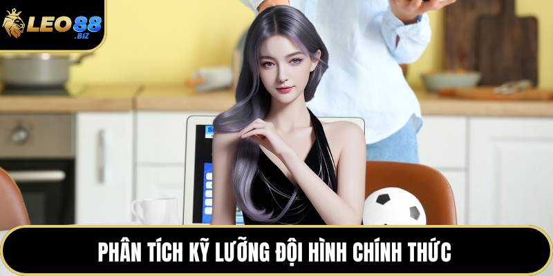 Phân tích kỹ lưỡng đội hình chính thức 