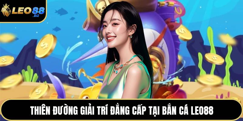 Thiên đường giải trí đẳng cấp tại bắn cá LEO88